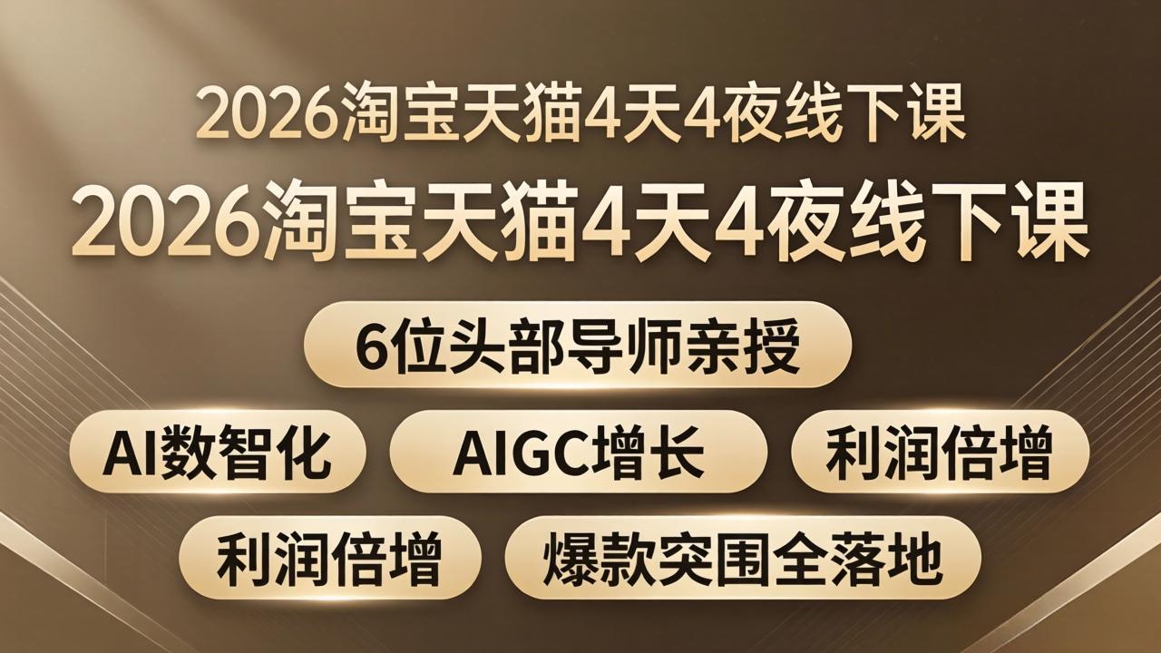 （18054期）2026淘宝天猫4天4夜线下课：6位头部导师亲授，AI数智化+AIGC增长+利润倍增+爆款突围全落地