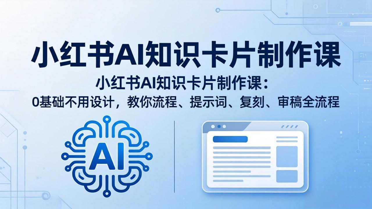 （18070期）小红书AI知识卡片制作课：0基础不用设计，教你流程、提示词、复刻、审稿全流程