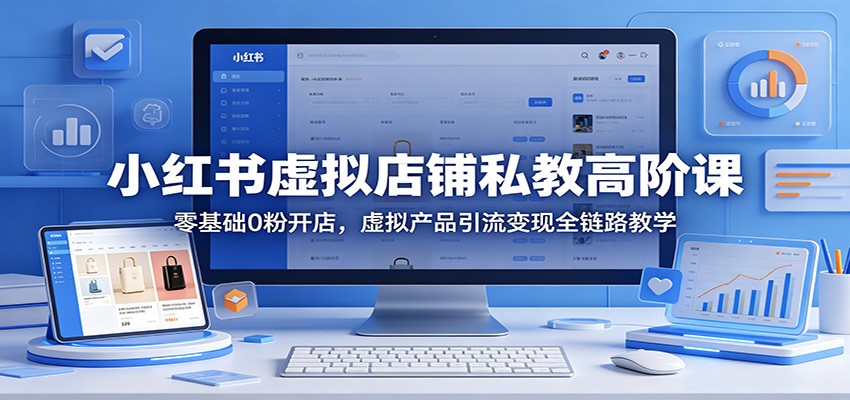 小红书虚拟店铺私教高阶课：零基础0粉开店，虚拟产品引流变现全链路教学-800资源网