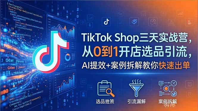 TikTok Shop三天实战营2026年5月，从0到1开店选品引流，AI提效+案例拆解教你快速出单-800资源网