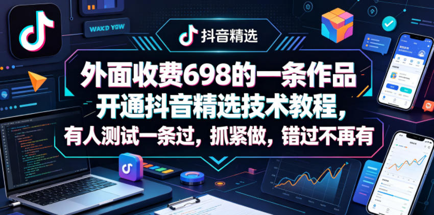 外面收费698的一条作品开通抖音精选技术教程，有人测试一条过，抓紧做，错过不再有-800资源网