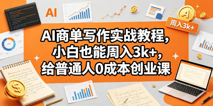 AI商单写作实战教程，小白也能周入3k+，给普通人0成本创业课-800资源网