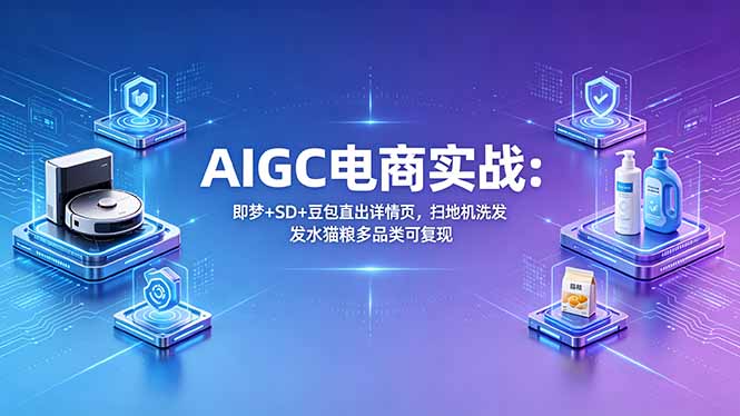AIGC电商实战班：即梦+SD+豆包直出详情页，扫地机洗发水猫粮多品类可复现-800资源网