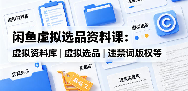 闲鱼虚拟选品资料课：虚拟资料库丨虚拟选品丨违禁词版权等-800资源网
