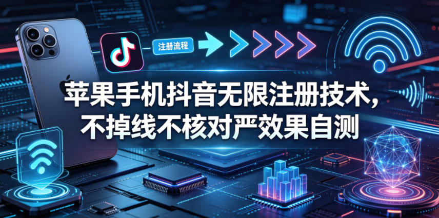 苹果手机抖音无限注册技术，不掉线不核对丨效果自测-800资源网