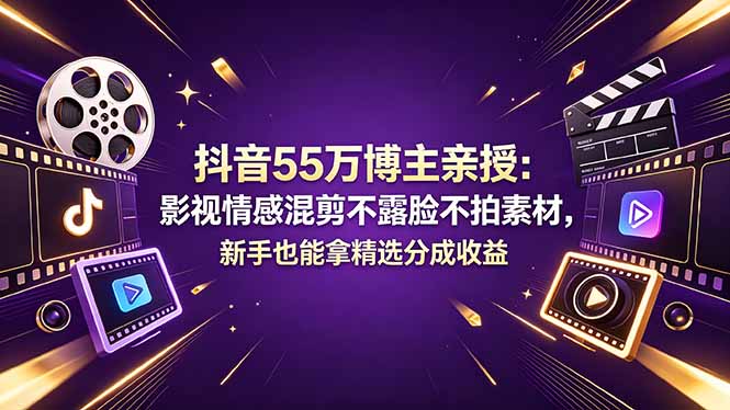 抖音55万博主亲授：影视情感混剪不露脸不拍素材，新手也能拿精选分成收益-800资源网