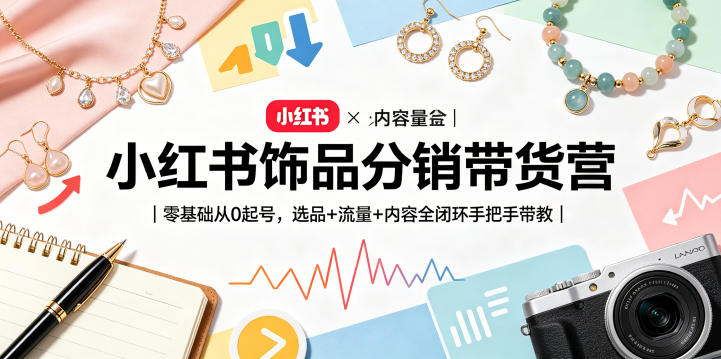 小红书饰品分销带货营｜零基础从0起号，选品+流量+内容全闭环手把手带教-800资源网