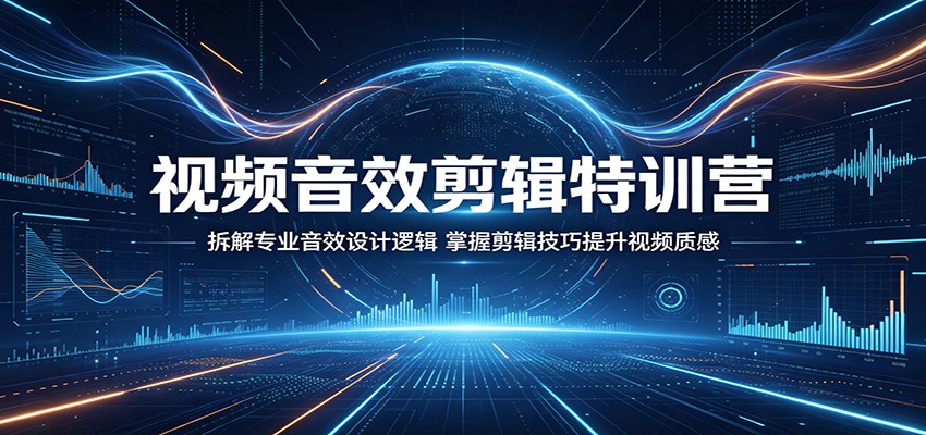 视频音效剪辑特训营:拆解专业音效设计逻辑,掌握剪辑技巧提升视频质感