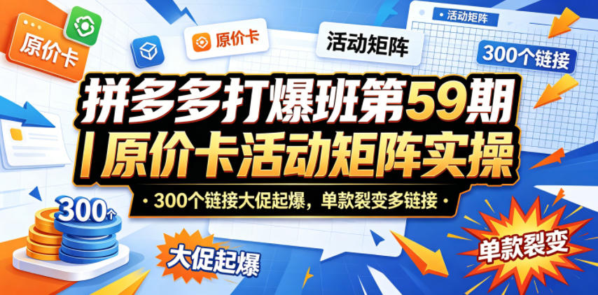 拼多多打爆班第59期｜原价卡活动矩阵实操，300个链接大促起爆，单款裂变多链接-800资源网