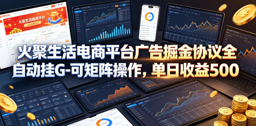 火聚生活电商平台广告掘金协议全自动挂G-可矩阵操作,单日收益5张+-800资源网