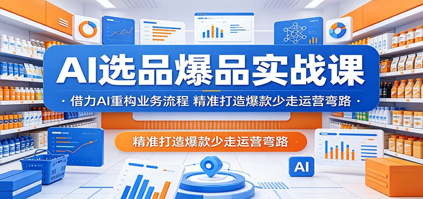 AI选品爆品实战课:借力AI重构业务流程,精准打造爆款少走运营弯路-800资源网