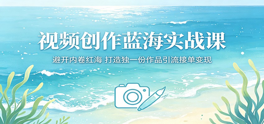 视频创作蓝海实战课：避开内卷红海，打造独一份作品引流接单变现-800资源网
