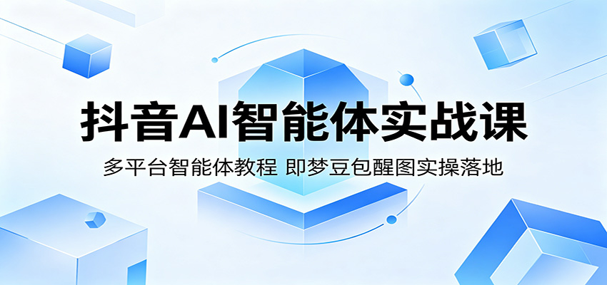 抖音AI智能体实战课：多平台智能体教程，即梦豆包醒图实操落地-800资源网