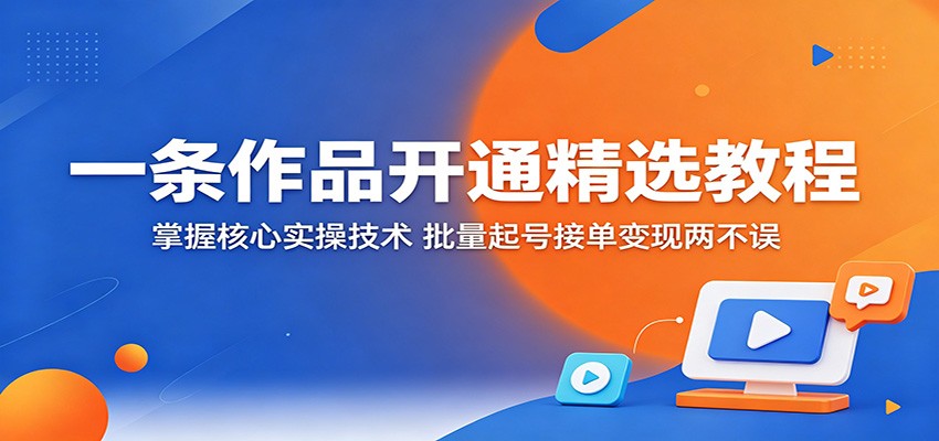 一条作品开通精选教程：掌握核心实操技术，批量起号接单变现两不误-800资源网