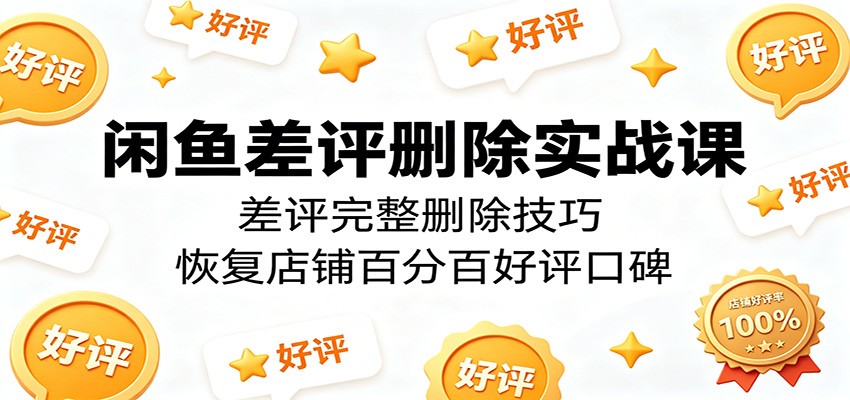 闲鱼差评删除实战课：差评完整删除技巧，恢复店铺百分百好评口碑-800资源网