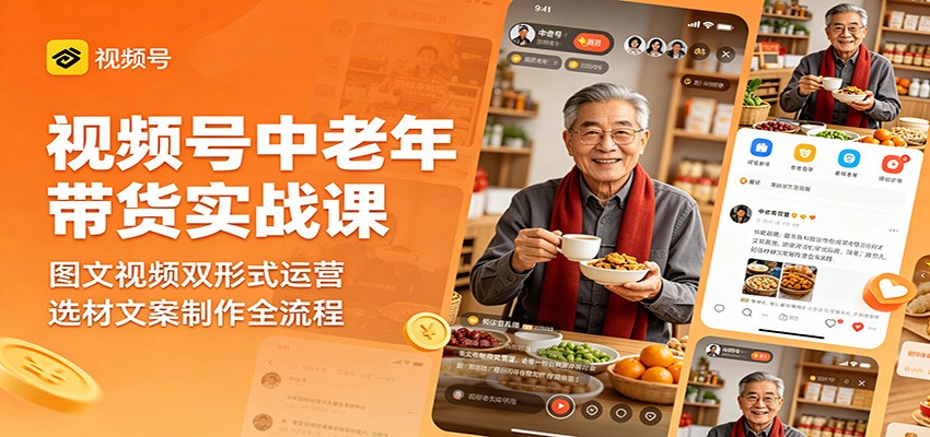 视频号中老年带货实战课：图文视频双形式运营，选材文案制作全流程-800资源网
