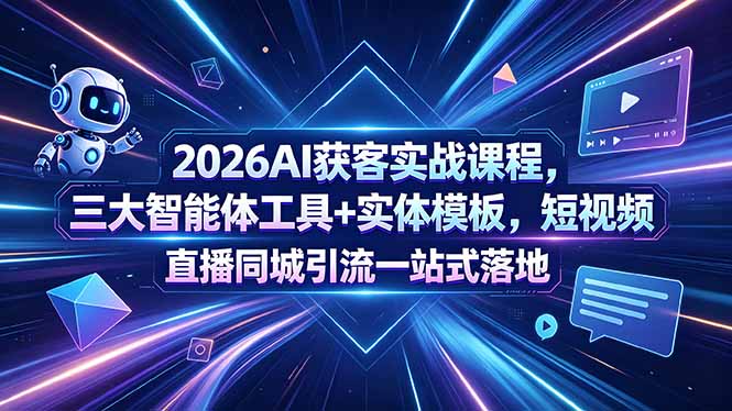 2026AI获客实战课程，三大智能体工具+实体模板，短视频直播同城引流一站式落地-800资源网