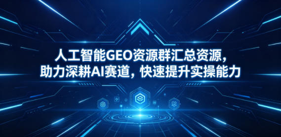 人工智能GEO资源群汇总资源，助力深耕AI赛道，快速提升实操能力-800资源网