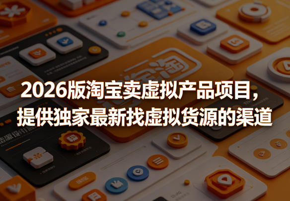 2026版淘宝卖虚拟产品项目,提供独家最新找虚拟货源的渠道-800资源网