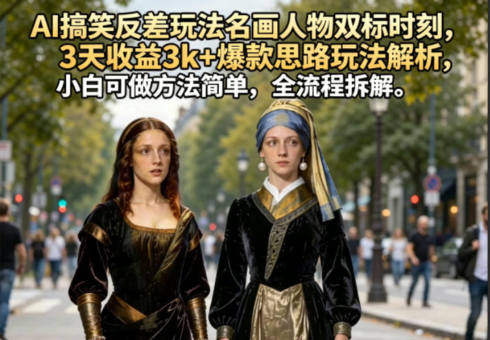 AI搞笑反差玩法名画人物双标时刻,3天收益3k+爆款思路玩法解析,小白可做方法简单,全流程拆解-800资源网