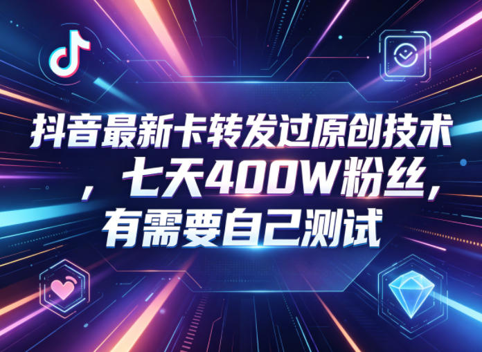 抖音最新卡转发过原创技术，七天400W粉丝，有需要自己测试-800资源网