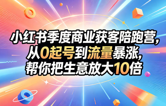 小红书季度商业获客陪跑营，从0起号到流量暴涨，帮你把生意放大10倍-800资源网