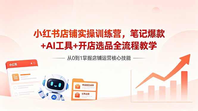 小红书店铺实操训练营，笔记爆款+AI工具+开店选品全流程教学-800资源网