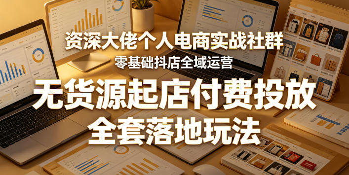 资深大佬个人电商实战社群，零基础抖店全域运营，无货源起店付费投放，全套落地玩法-800资源网