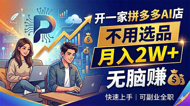 开一家拼多多AI店，不用选品，月入2W+，无脑赚，可副业全职-800资源网