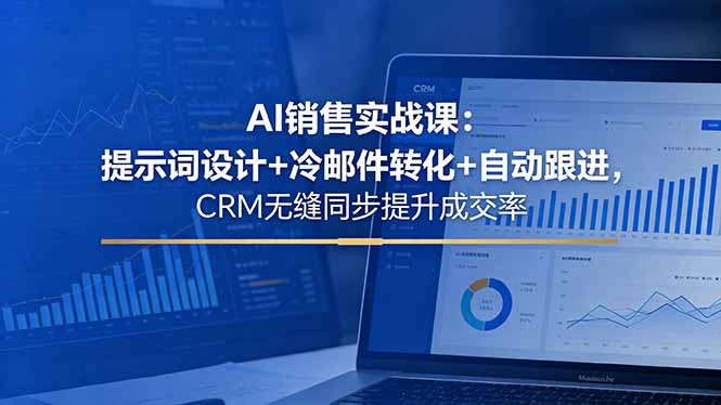 AI销售实战课：提示词设计+冷邮件转化+自动跟进，CRM无缝同步提升成交率-800资源网