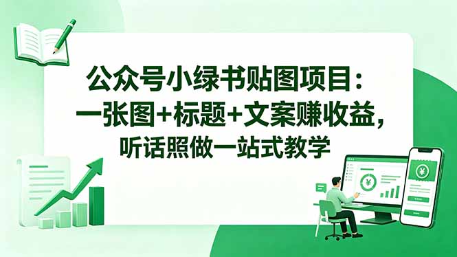 公众号小绿书贴图项目：一张图+标题+文案赚收益，听话照做一站式教学-800资源网