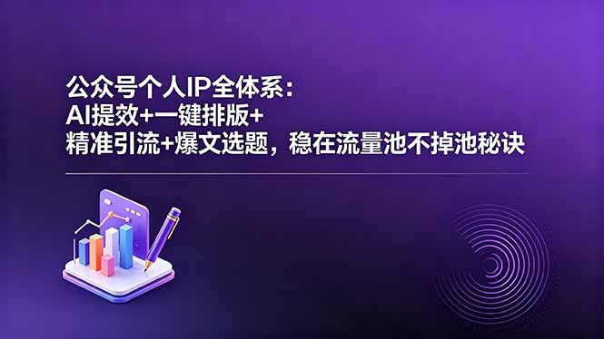 公众号个人IP全体系:AI提效+一键排版+精准引流+爆文选题,稳在流量池不掉池秘诀-800资源网