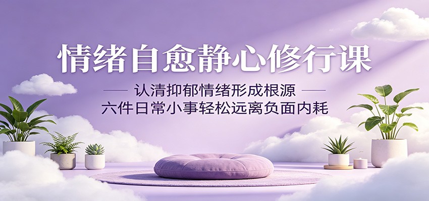 情绪自愈静心修行课：认清抑郁情绪形成根源，六件日常小事轻松远离负面内耗-800资源网