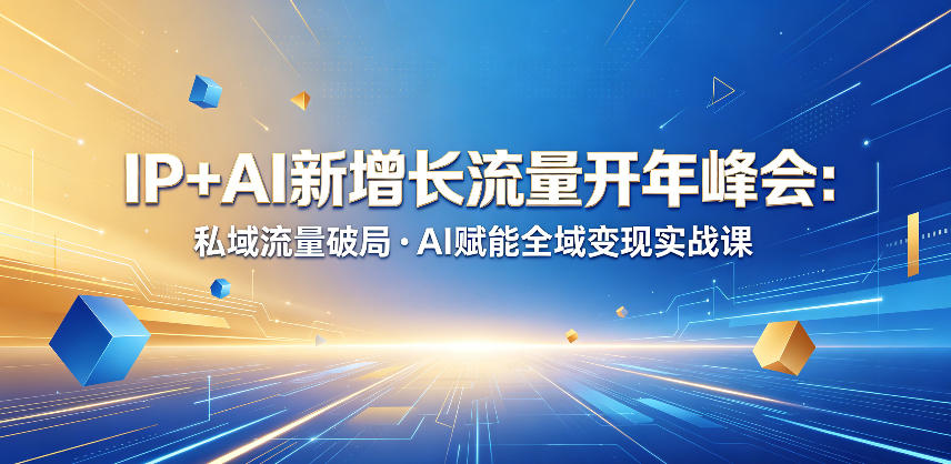 IP+AI新增长流量开年峰会：私域流量破局・AI赋能全域变现实战课-800资源网