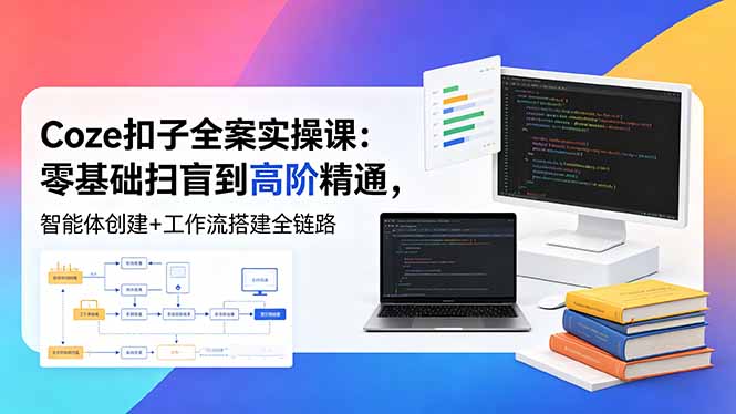 Coze扣子全案实操课：零基础扫盲到高阶精通，智能体创建+工作流搭建全链路-800资源网