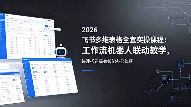 2026飞书多维表格全套实操课程：工作流机器人联动教学，快速搭建高效智能办公体系-800资源网