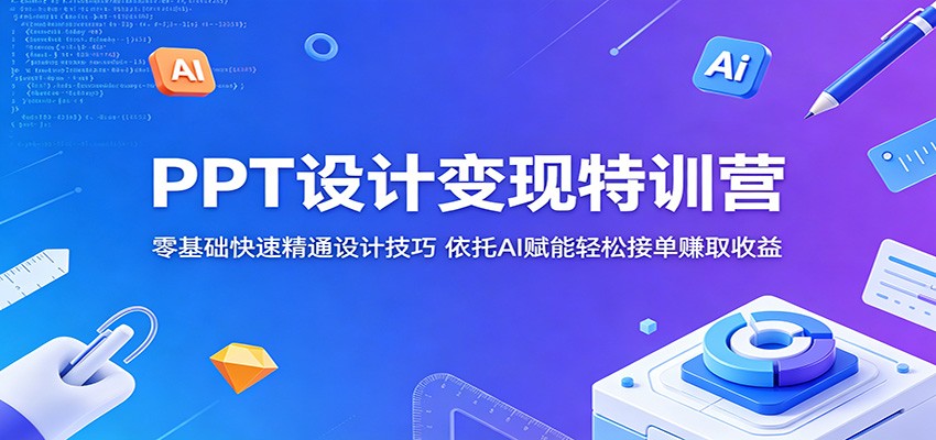 PPT设计变现特训营：零基础快速精通设计技巧，依托AI赋能轻松接单赚取收益-800资源网