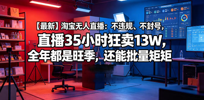 【最新】淘宝无人直播:不违规、不封号,直播35小时狂卖13W,全年都是旺季,还能批量矩阵操作-800资源网