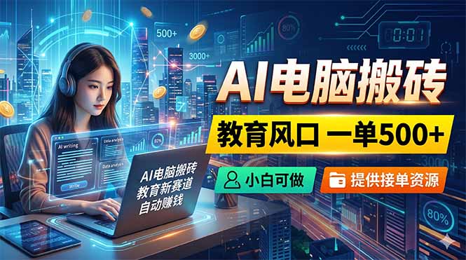 AI电脑搬砖,教育风口一单500+,小白可做,提供接单资源-800资源网