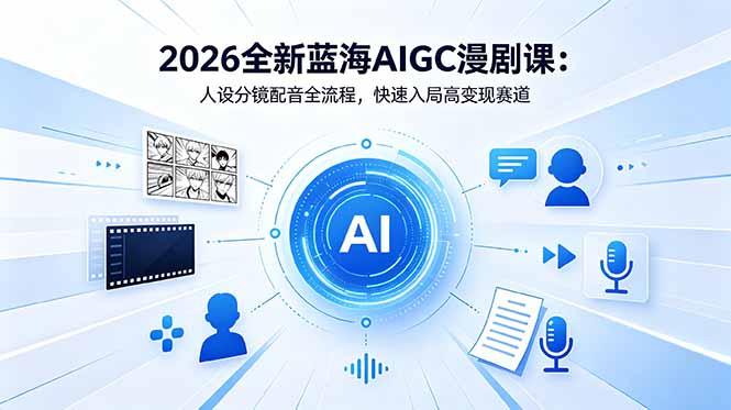 2026全新蓝海AIGC漫剧课:人设分镜配音全流程,快速入局高变现赛道-800资源网