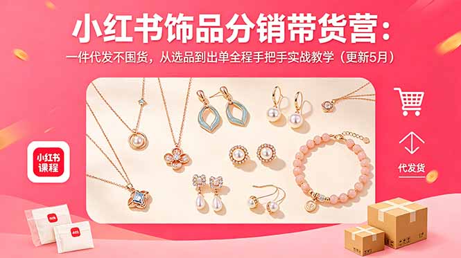 小红书饰品分销带货营：一件代发不囤货，从选品到出单全程手把手实战教学（更新5月）-800资源网