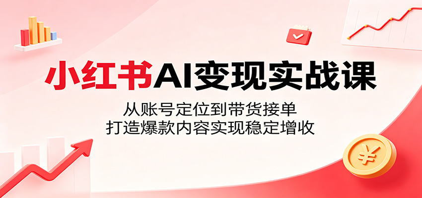 小红书AI变现实战课:从账号定位到带货接单,打造爆款内容实现稳定增收-800资源网