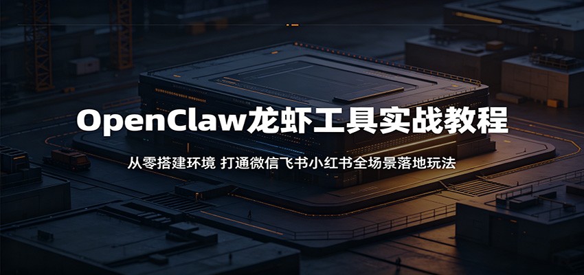 OpenClaw龙虾工具实战教程:从零搭建环境,打通微信飞书小红书全场景落地玩法-800资源网
