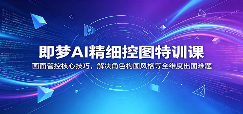 即梦AI精细控图特训课:画面管控核心技巧,解决角色构图风格等全维度出图难题-800资源网