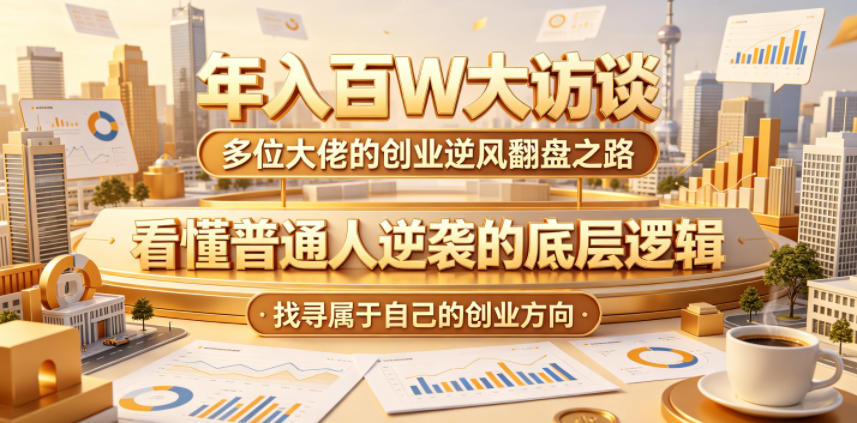 年入百W大访谈，多位大佬的创业逆风翻盘之路，看懂普通人逆袭的底层逻辑，找寻属于自己的创业方向-800资源网