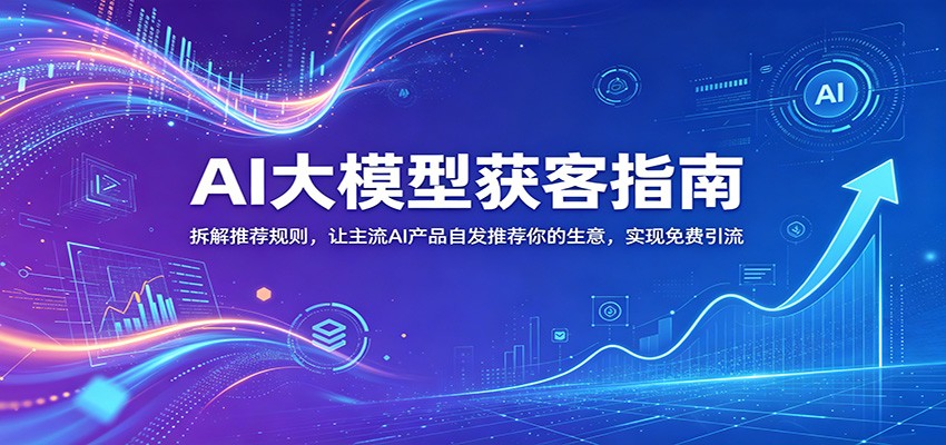 AI大模型获客指南：拆解推荐规则，让主流AI产品自发推荐你的生意 ，实现免费引流-800资源网