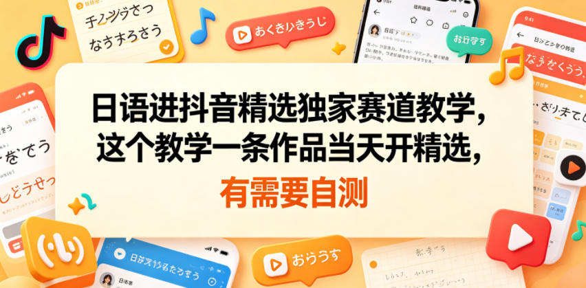 日语进抖音精选独家赛道教学，这个教学一条作品当天开精选，有需要自测-800资源网