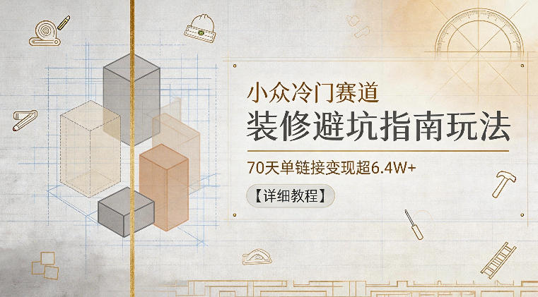 小众冷门赛道，装修避坑指南玩法，70天单链接变现超6.4W+【详细教程】-800资源网