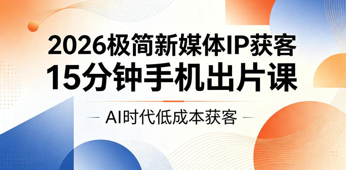 2026极简新媒体IP获客，15分钟手机出片课，AI时代低成本获客-800资源网