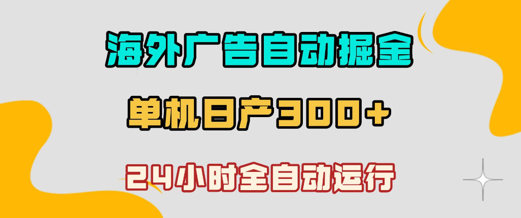 海外广告自动掘金，单台电脑日产300+，小白可操作，24小时全自动运行-800资源网